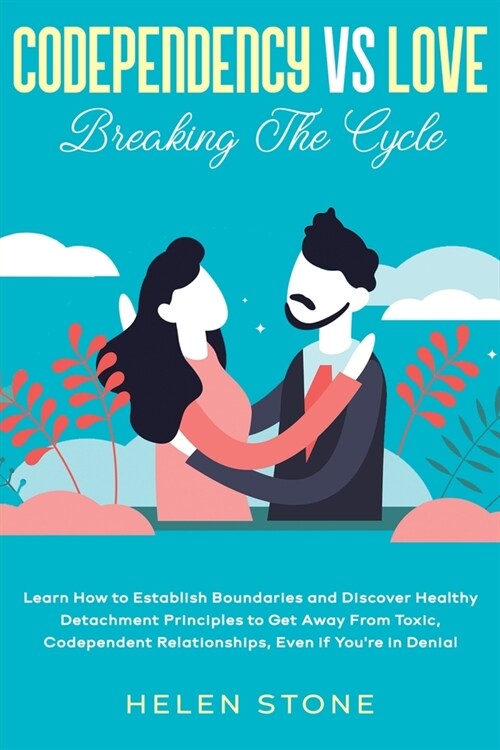 Codependency Vs Love: Breaking The Cycle Learn How to Establish Boundaries and Discover Healthy Detachment Principles to Get Away From Toxic (Paperback)