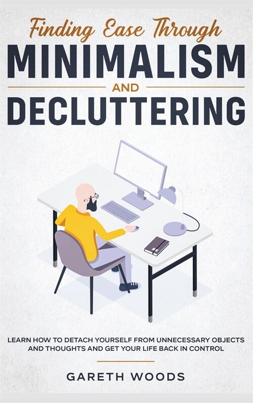 Finding Ease Through Minimalism and Decluttering: Learn How to Detach Yourself from Unnecessary Objects and Thoughts and Get Your Life Back in Control (Hardcover)