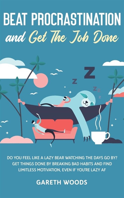 Beat Procrastination and Get The Job Done: Do You Feel Like a Lazy Bear Watching the Days Go By? Get Thing Done by Breaking Bad Habits and Find Limitl (Hardcover)