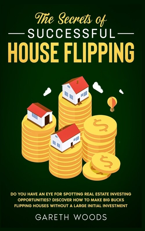 The Secrets of Successful House Flipping: Do You Have an Eye for Spotting Real Estate Investing Opportunities? Discover How to Make Big Bucks Flipping (Hardcover)