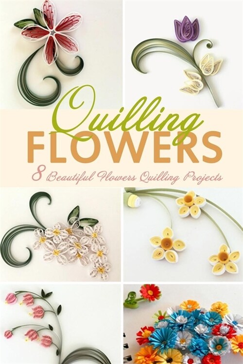 Flowers Quilling: 8 Beautiful Flowers Quilling Projects (Paperback)