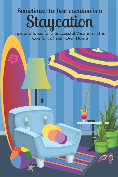 Sometimes the Best Vacation is a Staycation: Tips and Ideas for a Successful Vacation in the Comfort of Your Own Home (Paperback)