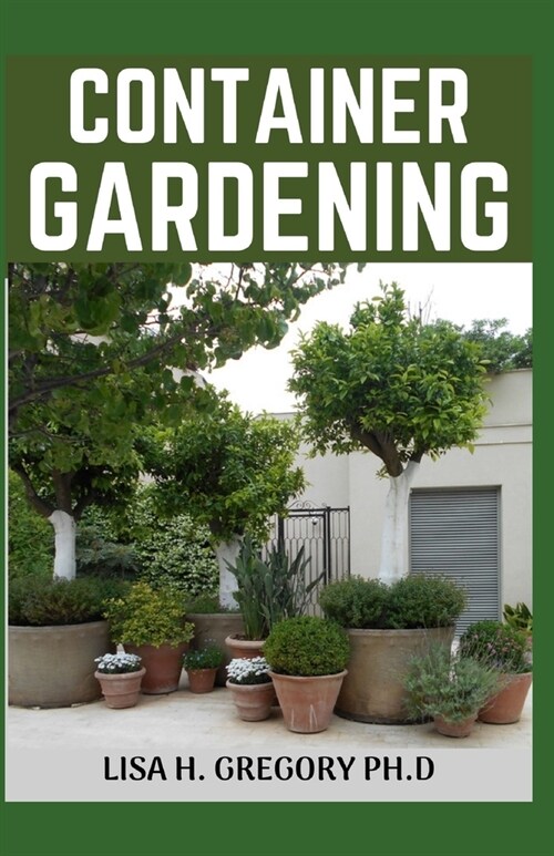 Container Gardening: Beginners Profound Guide to Growing Vegetables, Edible Flowers, Herbs and Other Edible Plants in Containers (Paperback)