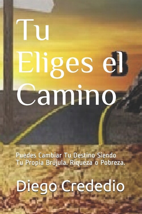 Tu Eliges el Camino: Puedes Cambiar Tu Destino Siendo Tu Propia Br?ula. Riqueza o Pobreza. (Paperback)