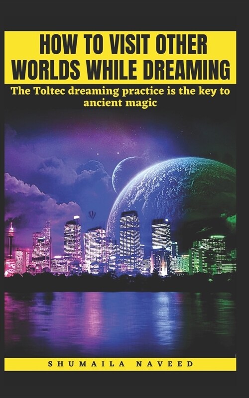 How to Visit Other Worlds While Dreaming: The Toltec dreaming practice is the key to ancient magic (Paperback)