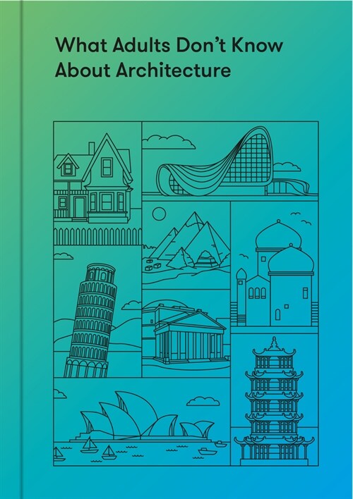 What Adults Don’t Know About Architecture : Inspiring young minds to build a more beautiful world (Hardcover)