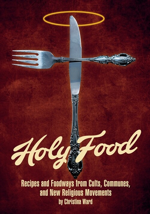 Holy Food: Recipes and Foodways from Cults, Communes, and New Religious Movements (Paperback)