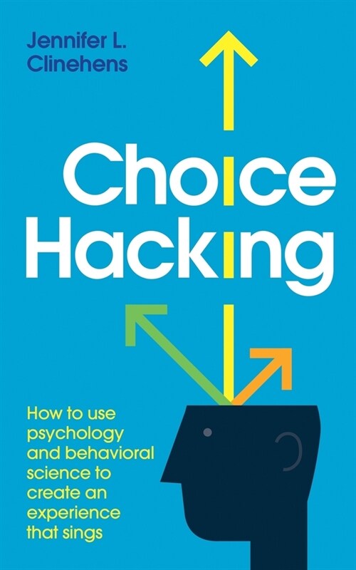 Choice Hacking: How to use psychology and behavioral science to create an experience that sings (Paperback)