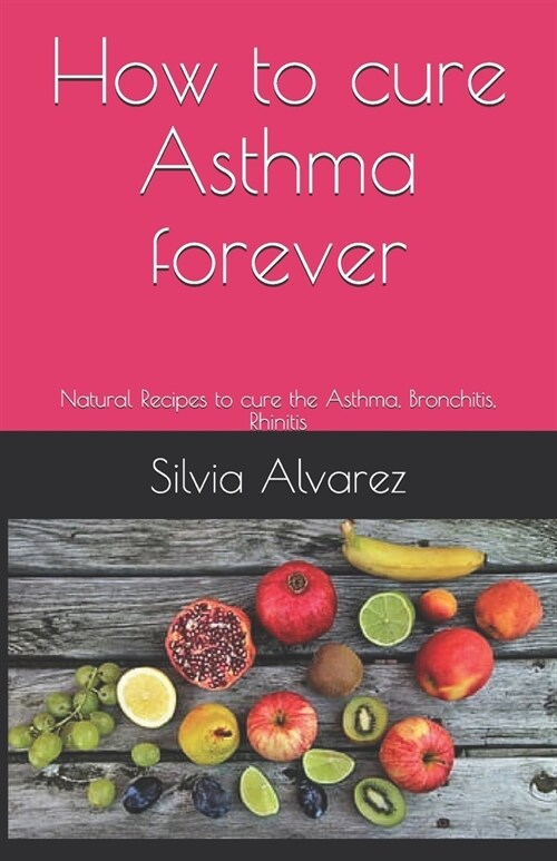 How to cure Asthma forever: Natural Recipes to cure the Asthma, Bronchitis, Rhinitis (Paperback)