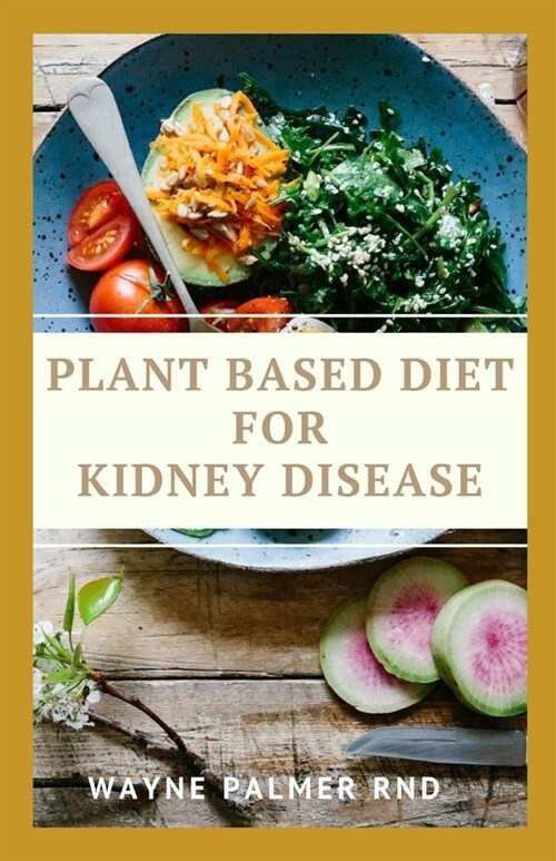 Plant Based Diet for Kidney Diseases: The Guide To Enlighten You On How To Preserve Your Kidney And Diseases (Paperback)