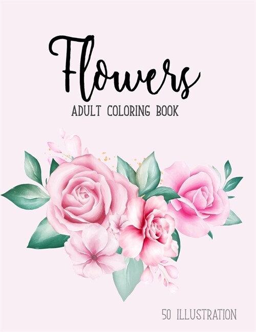 Flowers Coloring Book: An Adult Coloring Book with Fun, Easy, Bouquets, Floral Designs, Sunflowers, Roses, Leaves, Spring, and Summer and Rel (Paperback)