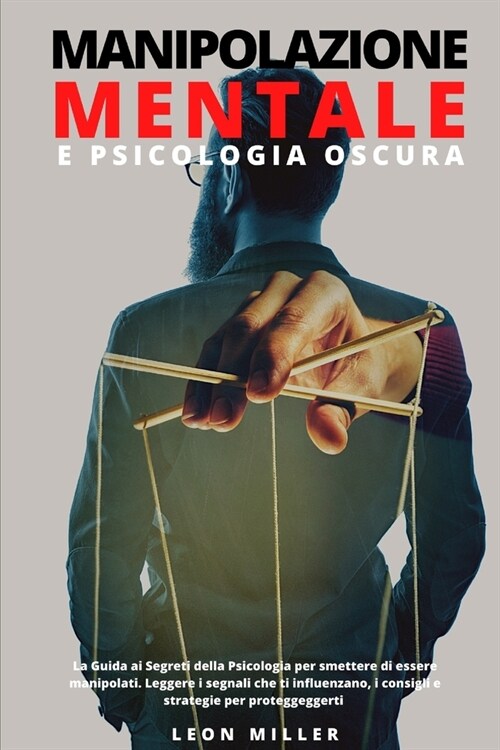 Manipolazione Mentale E Psicologia Oscura: La Guida ai Segreti della Psicologia per smettere di essere manipolati. Leggere i segnali che ti influenzan (Paperback)