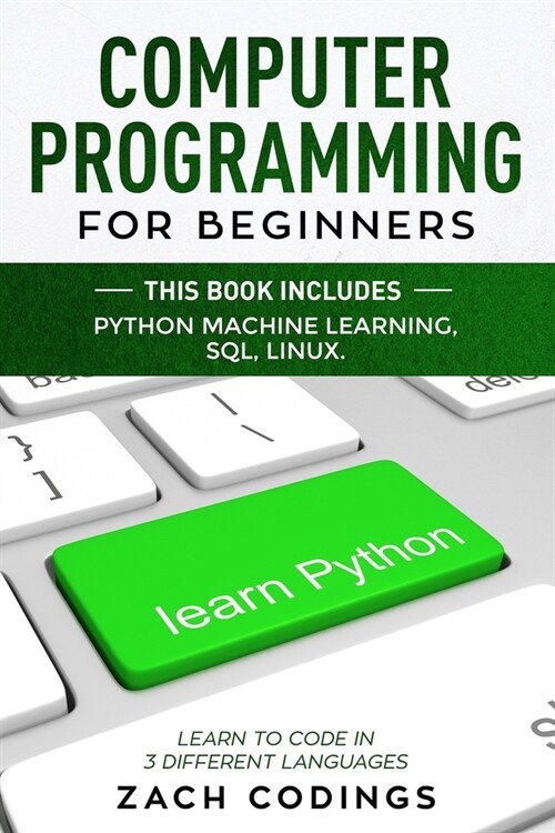 Computer Programming for Beginners: This Book Includes: Python Machine Learning, SQL, LINUX. Learn to Code in 3 Different Languages (Paperback)