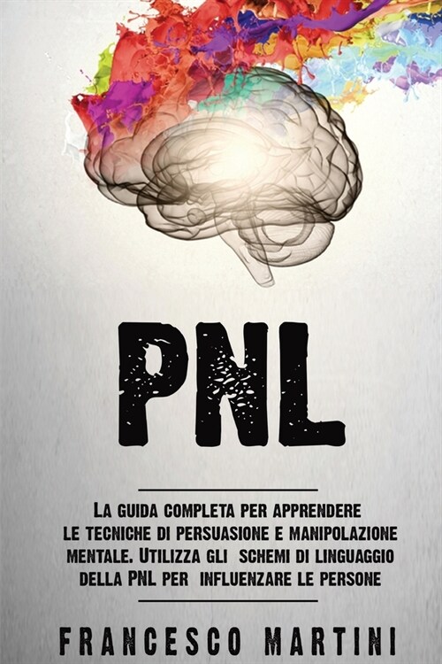 Pnl: La guida completa per apprendere le tecniche di persuasione e manipolazione mentale. Utilizza gli schemi di linguaggio (Paperback)