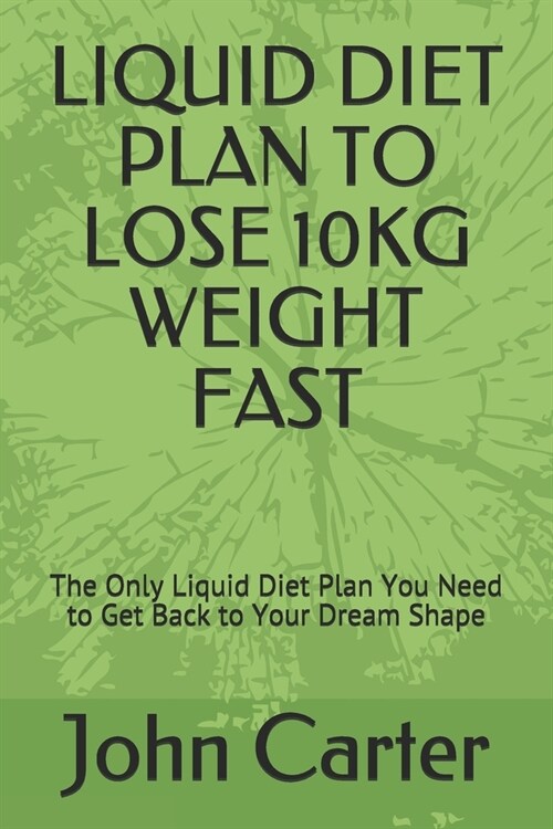 Liquid Diet Plan to Lose 10kg Weight Fast: The Only Liquid Diet Plan You Need to Get Back to Your Dream Shape (Paperback)