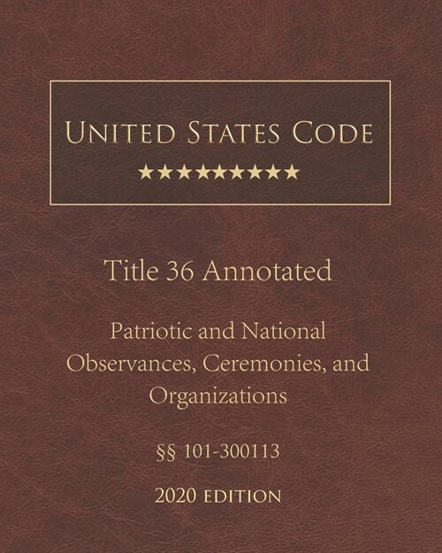 United States Code Annotated Title 36 Patriotic and National Observances, Ceremonies, and Organizations 2020 Edition ㎣101 - 300113 (Paperback)