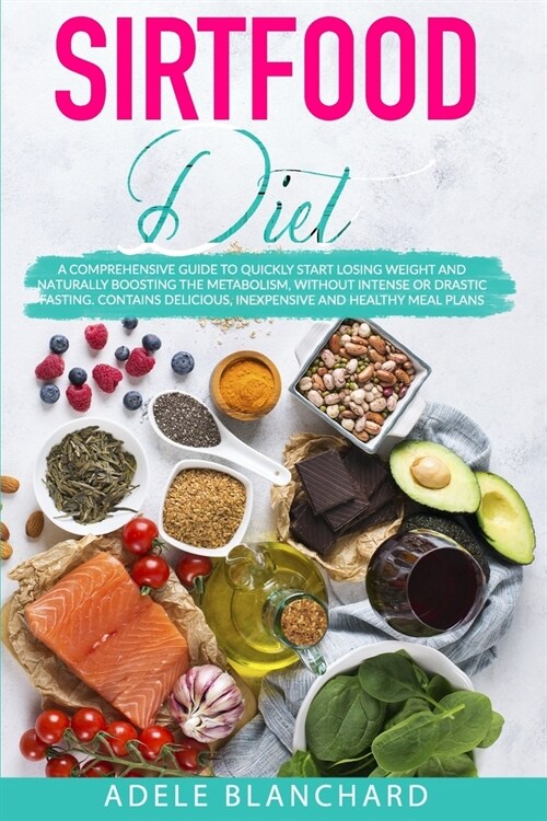 Sirtfood Diet: A Comprehensive Guide to Quickly Start Losing Weight and Naturally Boosting The Metabolism, Without Intense or Drastic (Paperback)