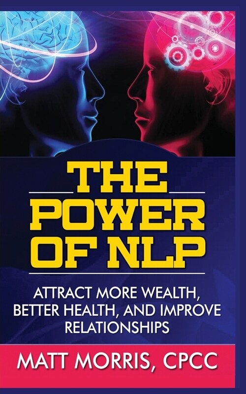 The Power of Nlp: Attract More Wealth, Better Health, and Improve Relationships (Paperback)