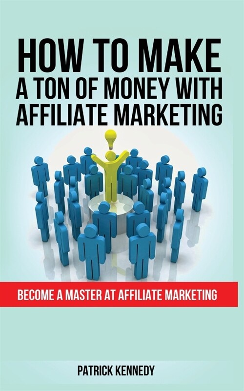 How to Make a Ton of Money with Affiliate Marketing: Become A Master At Affiliate Marketing (Paperback)