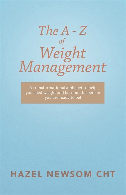 The a - Z of Weight Management: A Transformational Alphabet to Help You Shed Weight and Become the Person You Are Ready to Be! (Paperback)