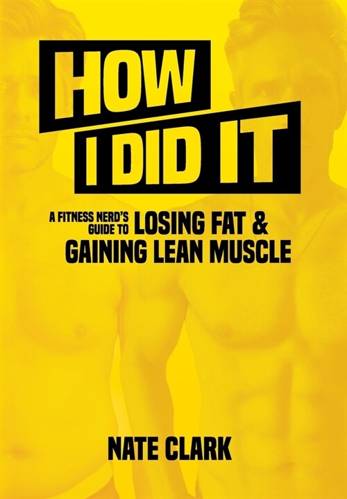 How I Did It: A Fitness Nerds Guide to Losing Fat and Gaining Lean Muscle (Hardcover)