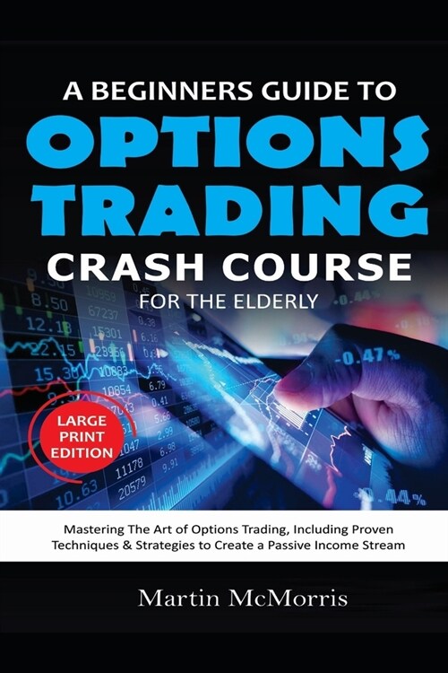 A Beginners Guide to Options Trading Crash Course for the Elderly: Mastering the Art of Options Trading, Including Proven techniques & Strategies to C (Paperback)