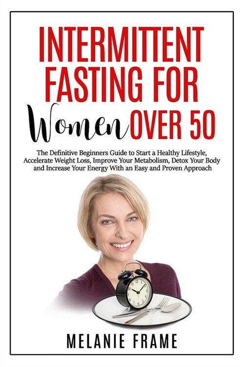 Intermittent Fasting For Women Over 50: The Definitive Beginners Guide to Start a Healthy Lifestyle, Accelerate Weight Loss, Detox Your Body and Incre (Paperback)