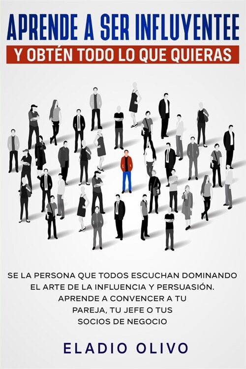 Aprende a ser influyente y obt? todo lo que quieras: Se la persona que todos escuchan dominando el arte de la influencia y persuasi?. Aprende a conv (Paperback)