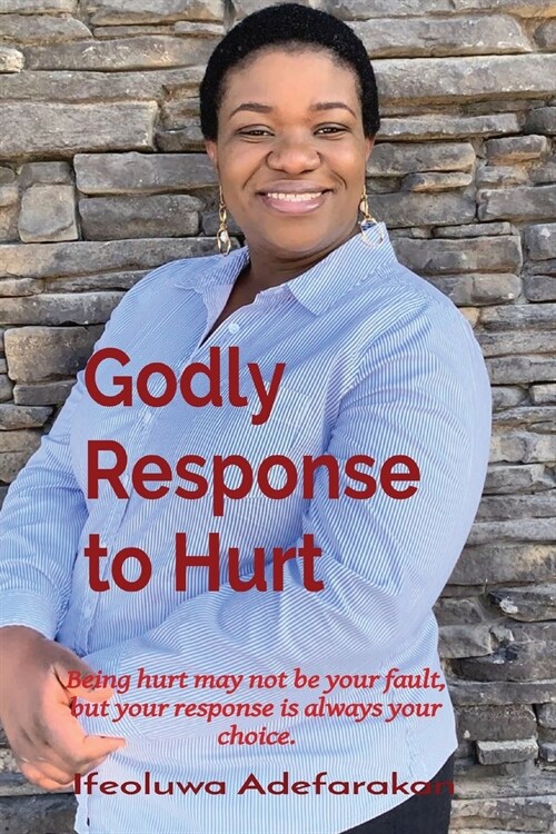 Godly Response to Hurt: Being hurt may not be your fault, but your response is always your choice. (Paperback)