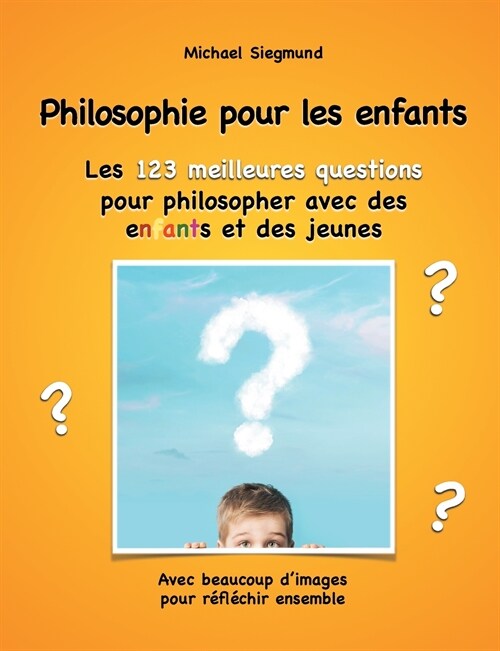 Philosophie pour les enfants. Les 123 meilleures questions pour philosopher avec des enfants et des jeunes: Avec beaucoup dimages pour r?l?hir ense (Paperback)