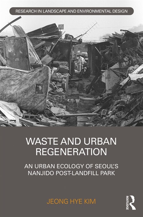 Waste and Urban Regeneration : An Urban Ecology of Seoul’s Nanjido Post-landfill Park (Hardcover)
