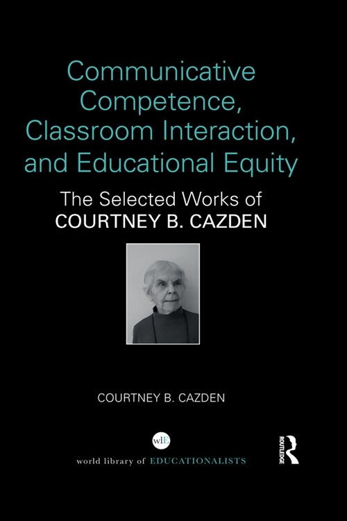 Communicative Competence, Classroom Interaction, and Educational Equity : The Selected Works of Courtney B. Cazden (Paperback)