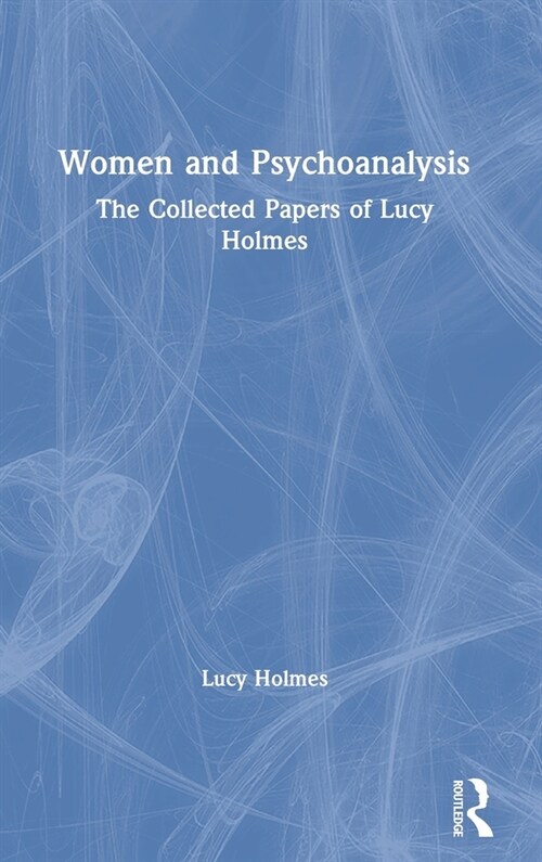 Women and Psychoanalysis : The Collected Papers of Lucy Holmes (Hardcover)