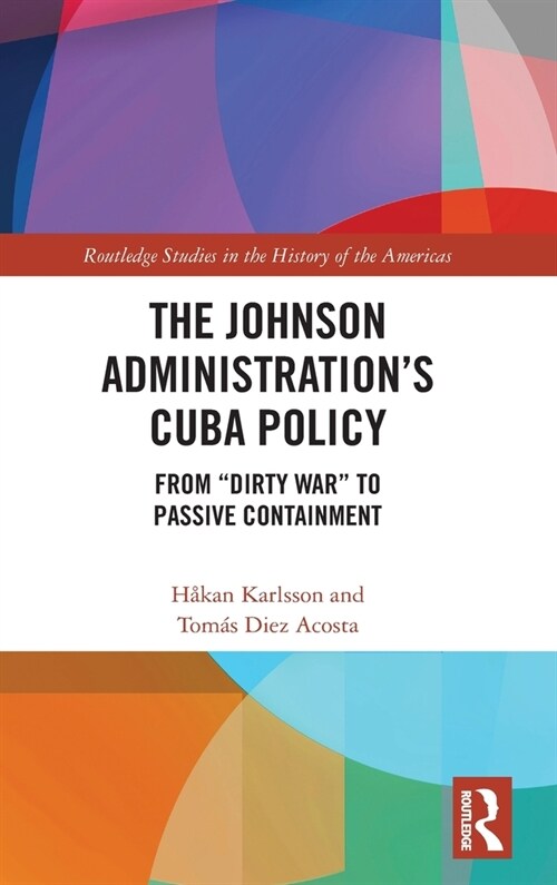 The Johnson Administrations Cuba Policy : From Dirty War to Passive Containment (Hardcover)