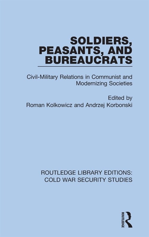 Soldiers, Peasants, and Bureaucrats : Civil-Military Relations in Communist and Modernizing Societies (Hardcover)