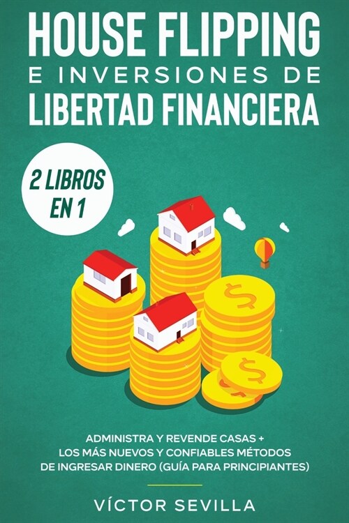 House flipping e inversiones de libertad financiera (actualizado) 2 libros en 1: Administra y revende casas + Los m? nuevos y confiables m?odos de i (Paperback)