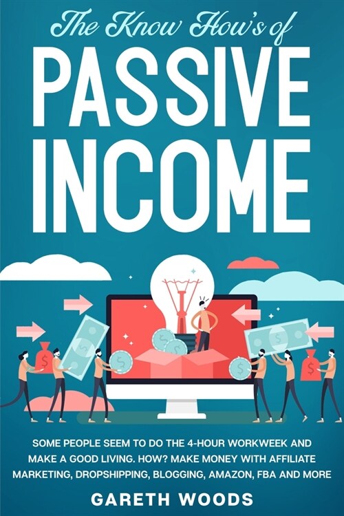 The Know Hows of Passive Income: Some People Seem to do The 4-Hour Workweek and Make a Good Living. How? Make Money With Affiliate Marketing, Dropshi (Paperback)