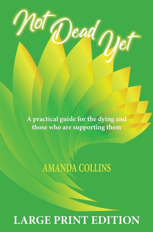 Not Dead Yet - Large Print Edition: A practical guide for the dying and those who are supporting them. (Paperback)