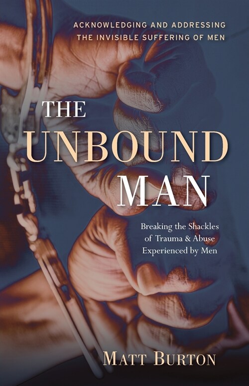 The Unbound Man: Breaking the Shackles of Trauma and Abuse Experienced by Men (Paperback)