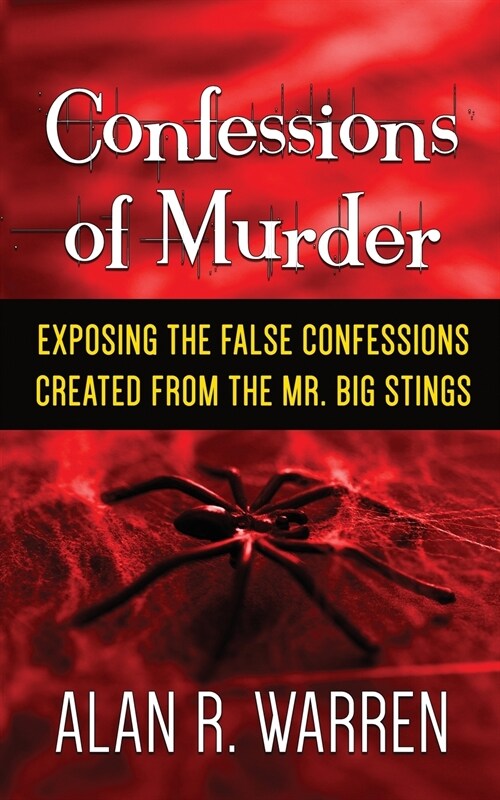 Confession of Murder; Exposing the False Confessions Created from the Mr. Big Stings (Paperback)