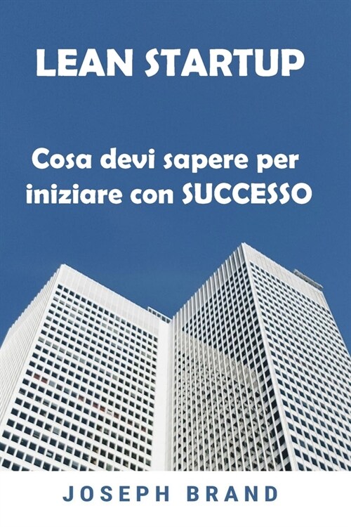 Lean Startup: Cosa devi sapere per iniziare con Successo (Paperback)