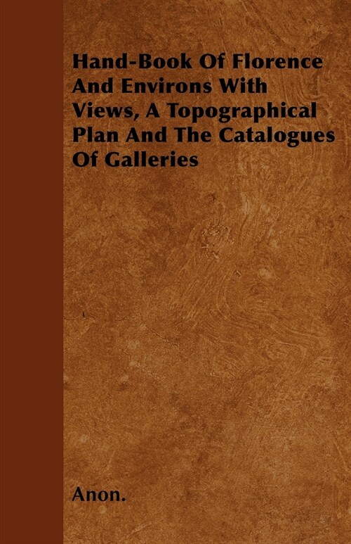 Hand-Book Of Florence And Environs With Views, A Topographical Plan And The Catalogues Of Galleries (Paperback)