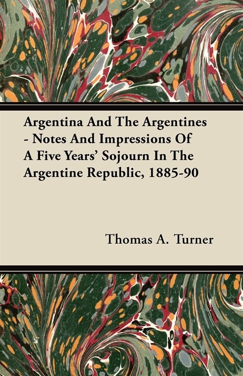 Argentina And The Argentines - Notes And Impressions Of A Five Years Sojourn In The Argentine Republic, 1885-90 (Paperback)