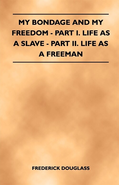 My Bondage and My Freedom - Part I. Life as a Slave - Part II. Life as a Freeman (Paperback)