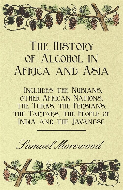 The History of Alcohol in Africa and Asia - Includes the Nubians, other African Nations, the Turks, the Persians, the Tartars, the People of India and (Paperback)