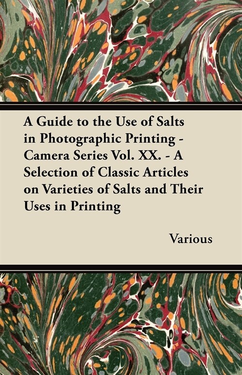 A Guide to the Use of Salts in Photographic Printing - Camera Series Vol. XX. - A Selection of Classic Articles on Varieties of Salts and Their Uses (Paperback)