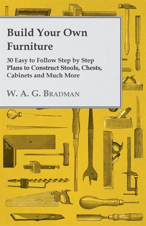 Build Your Own Furniture - 30 Easy to Follow Step by Step Plans to Construct Stools, Chests, Cabinets and Much More (Paperback)