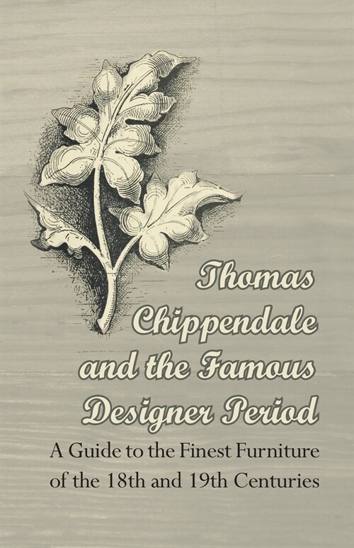 Thomas Chippendale and the Famous Designer Period - A Guide to the Finest Furniture of the 18th and 19th Centuries (Paperback)