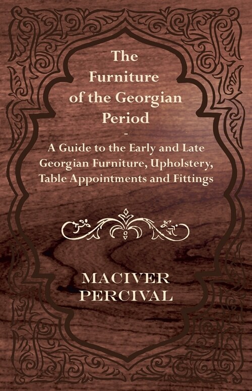 The Furniture of the Georgian Period - A Guide to the Early and Late Georgian Furniture, Upholstery, Table Appointments and Fittings (Paperback)