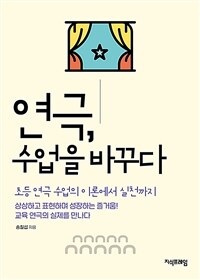 연극, 수업을 바꾸다 :상상하고 표현하며 성장하는 즐거움! 교육 연극의 실제를 만나다 